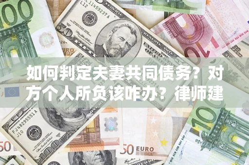 北京如何判定夫妻共同债务？对方个人所负该咋办？律师建议