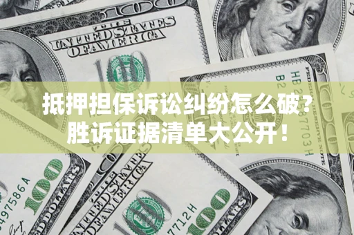 北京抵押担保诉讼纠纷怎么破？胜诉证据清单大公开！