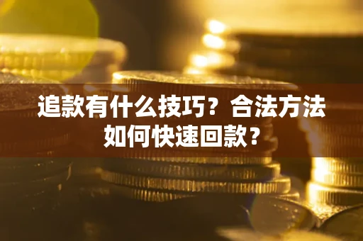 北京追款有什么技巧？合法方法如何快速回款？