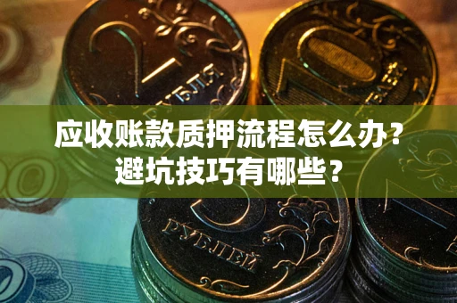 北京应收账款质押流程怎么办？避坑技巧有哪些？