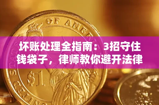 北京坏账处理全指南：3招守住钱袋子，律师教你避开法律雷区