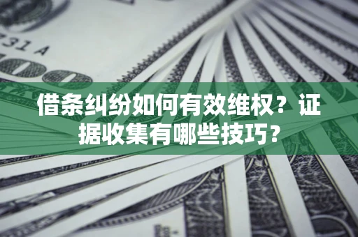 北京借条纠纷如何有效维权？证据收集有哪些技巧？