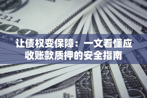 北京让债权变保障：一文看懂应收账款质押的安全指南