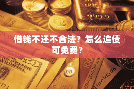 北京借钱不还不合法？怎么追债可免费？