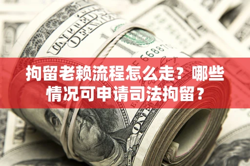 北京拘留老赖流程怎么走?哪些情况可申请司法拘留? 北京拘留老赖流程怎么走?哪些情况可申请司法拘留?