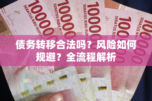 北京债务转移合法吗？风险如何规避？全流程解析