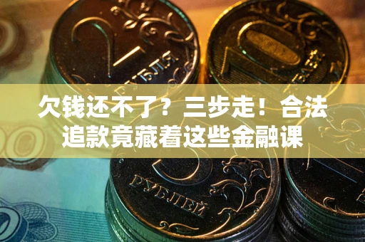 北京欠钱还不了？三步走！合法追款竟藏着这些金融课