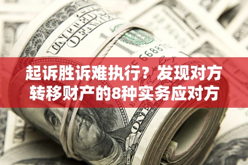 北京起诉胜诉难执行？发现对方转移财产的8种实务应对方案