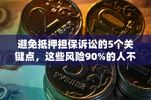 北京避免抵押担保诉讼的5个关键点，这些风险90%的人不知道！