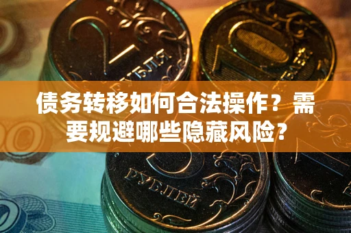 北京债务转移如何合法操作？需要规避哪些隐藏风险？