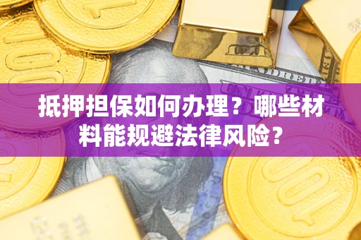 北京抵押担保如何办理？哪些材料能规避法律风险？