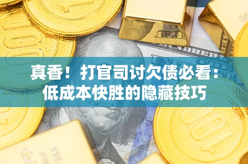 北京真香！打官司讨欠债必看：低成本快胜的隐藏技巧