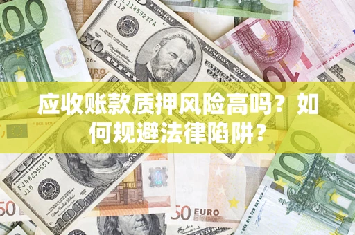 北京应收账款质押风险高吗？如何规避法律陷阱？