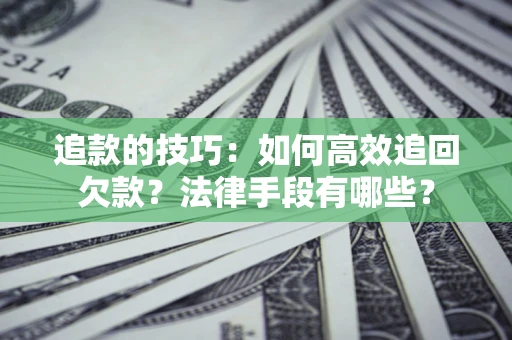北京追款的技巧：如何高效追回欠款？法律手段有哪些？