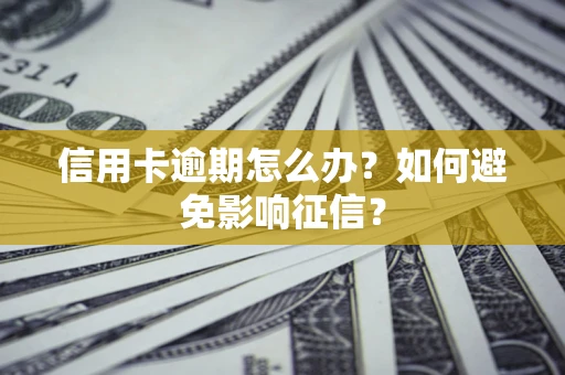 北京信用卡逾期怎么办？如何避免影响征信？