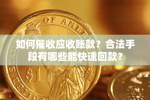 北京如何催收应收账款？合法手段有哪些能快速回款？