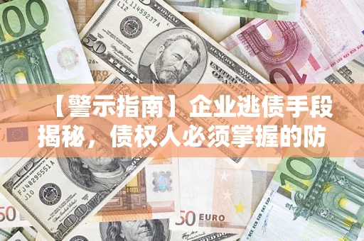 北京【警示指南】企业逃债手段揭秘，债权人必须掌握的防坑宝典