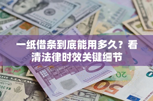 北京一纸借条到底能用多久？看清法律时效关键细节