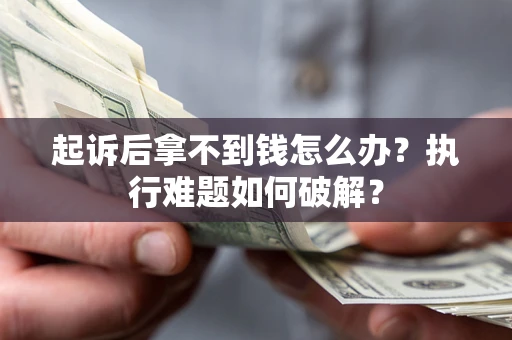 北京起诉后拿不到钱怎么办?执行难题如何破解? 北京起诉后拿不到钱怎么办?执行难题如何破解?