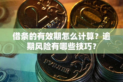 北京借条的有效期怎么计算？逾期风险有哪些技巧？