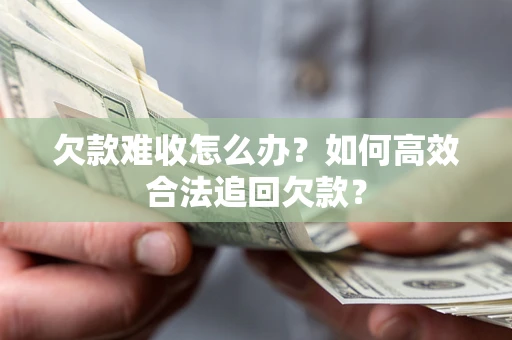北京欠款难收怎么办？如何高效合法追回欠款？