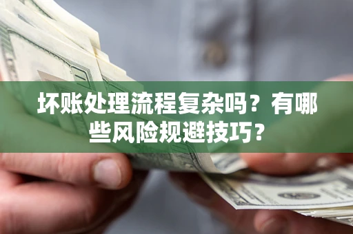 北京坏账处理流程复杂吗？有哪些风险规避技巧？