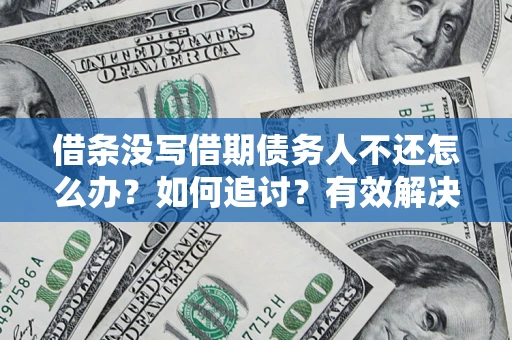 北京借条没写借期债务人不还怎么办？如何追讨？有效解决方案！