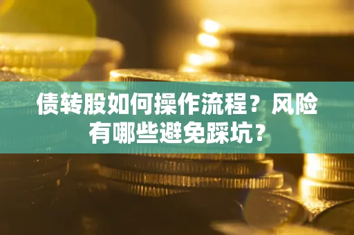 北京债转股如何操作流程?风险有哪些避免踩坑? 北京债转股如何操作流程?风险有哪些避免踩坑?