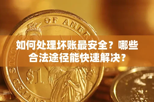 北京如何处理坏账最安全？哪些合法途径能快速解决？