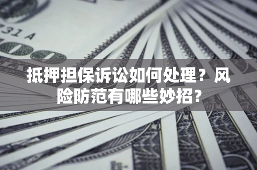 北京抵押担保诉讼如何处理？风险防范有哪些妙招？