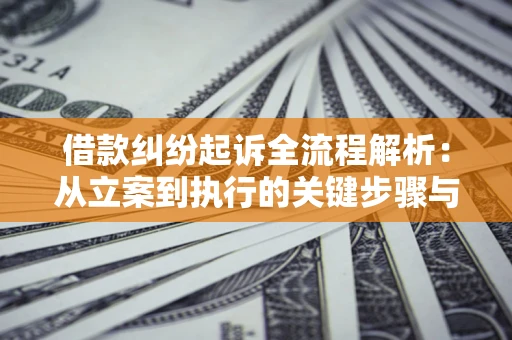 北京借款纠纷起诉全流程解析：从立案到执行的关键步骤与防败诉指南