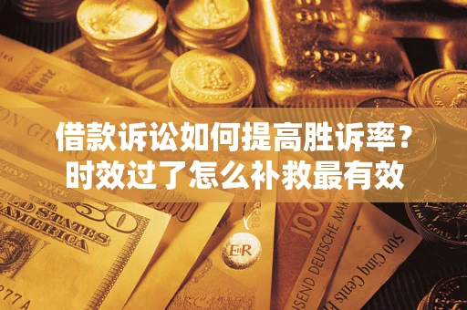 北京借款诉讼如何提高胜诉率？时效过了怎么补救最有效