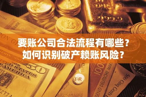 北京要账公司合法流程有哪些？如何识别破产赖账风险？