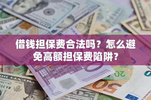 北京借钱担保费合法吗？怎么避免高额担保费陷阱？