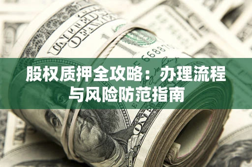 北京股权质押全攻略：办理流程与风险防范指南