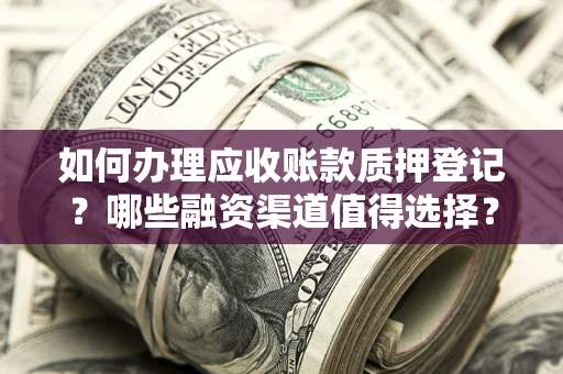 北京如何办理应收账款质押登记？哪些融资渠道值得选择？