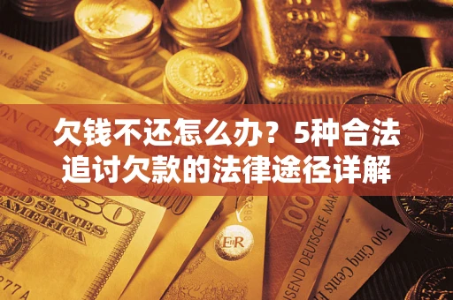 北京欠钱不还怎么办？5种合法追讨欠款的法律途径详解