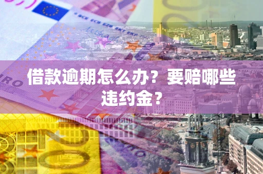 北京借款逾期怎么办？要赔哪些违约金？