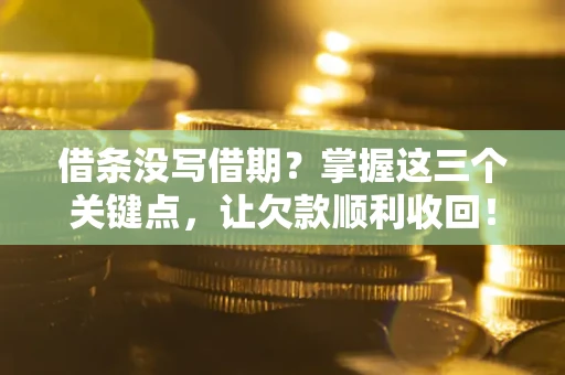 北京借条没写借期？掌握这三个关键点，让欠款顺利收回！