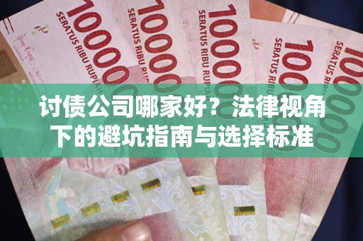 北京讨债公司哪家好？法律视角下的避坑指南与选择标准