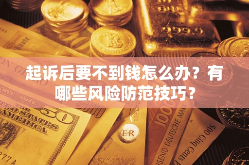 北京起诉后要不到钱怎么办?有哪些风险防范技巧? 北京起诉后要不到钱怎么办?有哪些风险防范技巧?