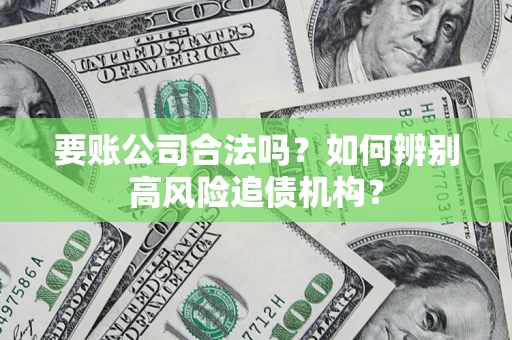 北京要账公司合法吗？如何辨别高风险追债机构？