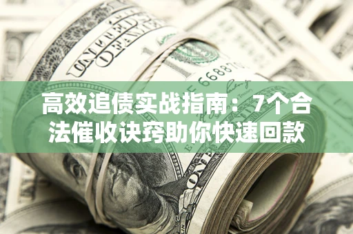 北京高效追债实战指南：7个合法催收诀窍助你快速回款