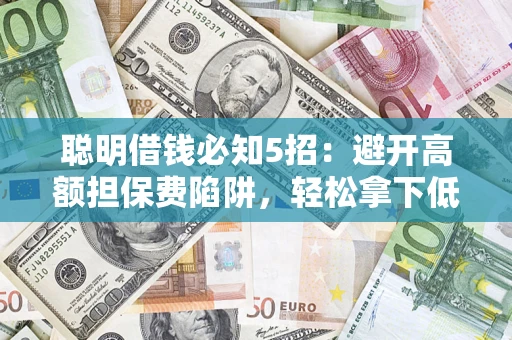 北京聪明借钱必知5招：避开高额担保费陷阱，轻松拿下低息贷款