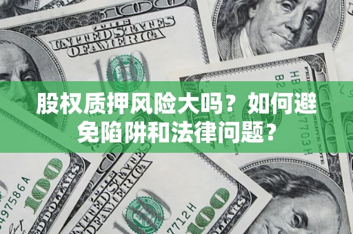 北京股权质押风险大吗？如何避免陷阱和法律问题？