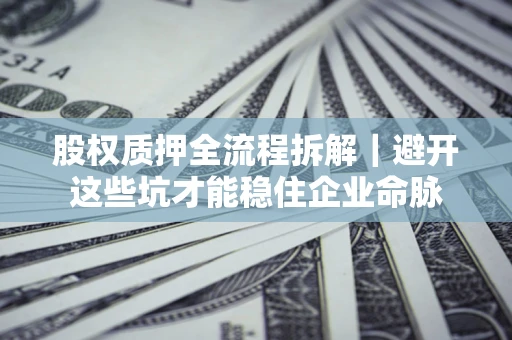 北京股权质押全流程拆解｜避开这些坑才能稳住企业命脉