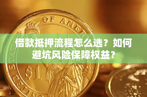 北京借款抵押流程怎么选？如何避坑风险保障权益？