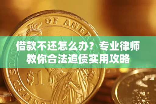 北京借款不还怎么办？专业律师教你合法追债实用攻略