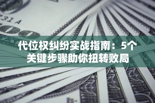 北京代位权纠纷实战指南：5个关键步骤助你扭转败局