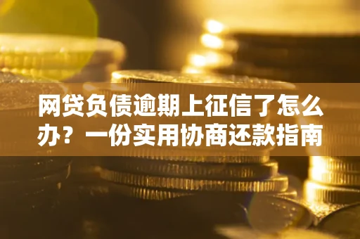 北京网贷负债逾期上征信了怎么办？一份实用协商还款指南请收好